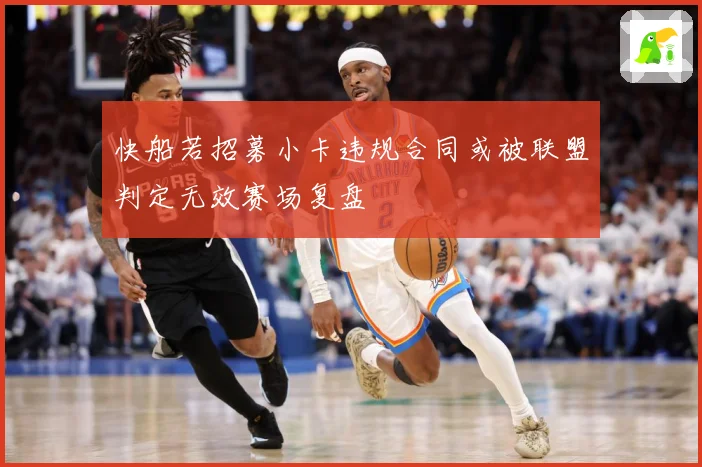 快船若招募小卡违规合同或被联盟判定无效赛场复盘