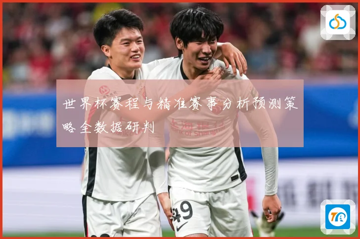 世界杯赛程与精准赛事分析预测策略全数据研判