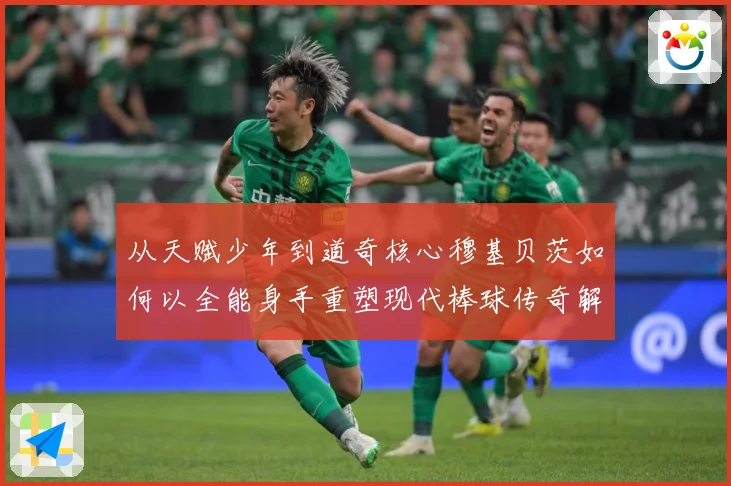 从天赋少年到道奇核心穆基贝茨如何以全能身手重塑现代棒球传奇解析