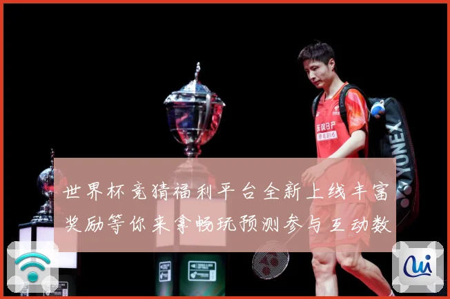 世界杯竞猜福利平台全新上线丰富奖励等你来拿畅玩预测参与互动数据研判