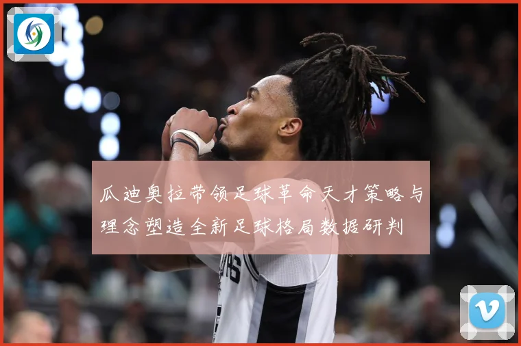 瓜迪奥拉带领足球革命天才策略与理念塑造全新足球格局数据研判