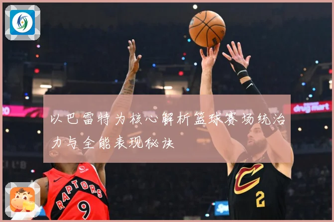 以巴雷特为核心解析篮球赛场统治力与全能表现秘诀