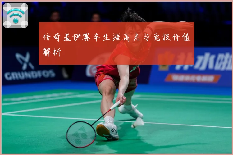 传奇盖伊赛车生涯高光与竞技价值解析