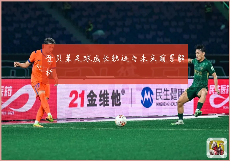 登贝莱足球成长轨迹与未来前景解析