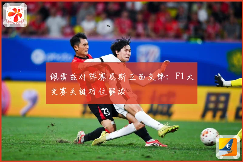 佩雷兹对阵赛恩斯正面交锋：F1大奖赛关键对位解读