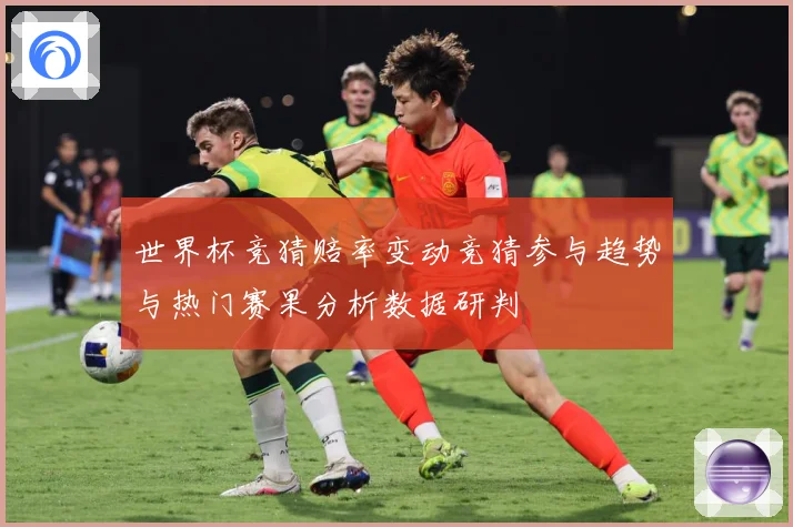 世界杯竞猜赔率变动竞猜参与趋势与热门赛果分析数据研判