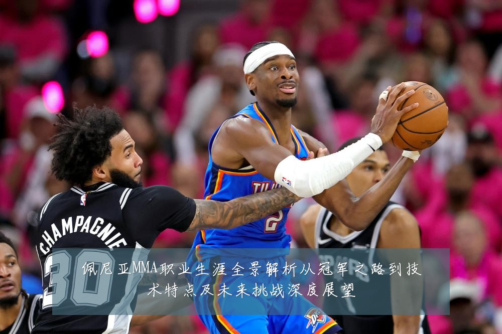 佩尼亚MMA职业生涯全景解析从冠军之路到技术特点及未来挑战深度展望