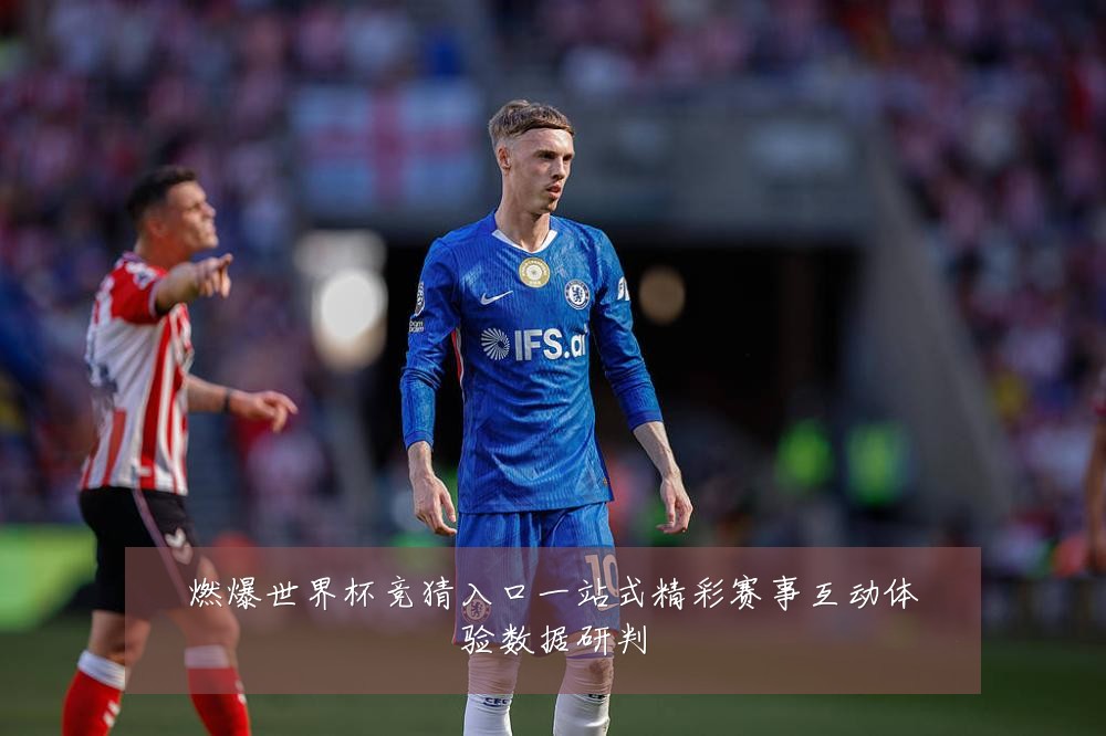 燃爆世界杯竞猜入口一站式精彩赛事互动体验数据研判
