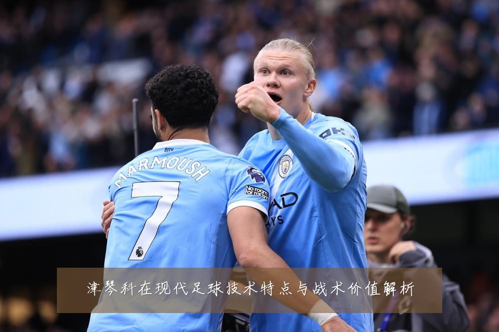 津琴科在现代足球技术特点与战术价值解析