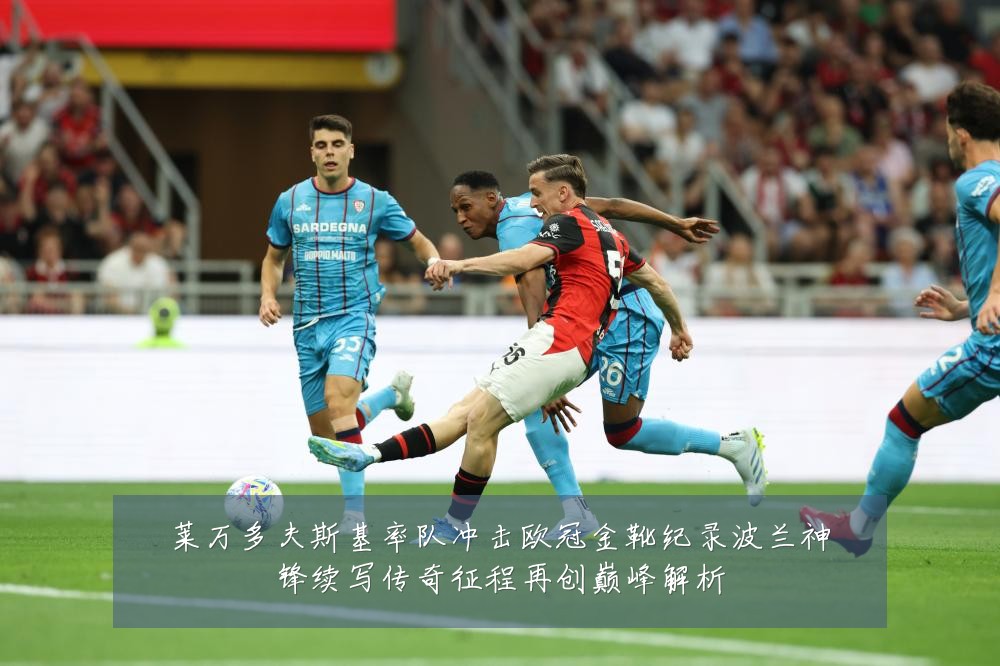莱万多夫斯基率队冲击欧冠金靴纪录波兰神锋续写传奇征程再创巅峰解析