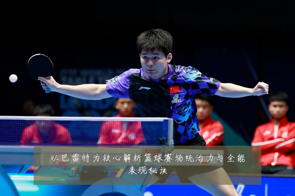以巴雷特为核心解析篮球赛场统治力与全能表现秘诀